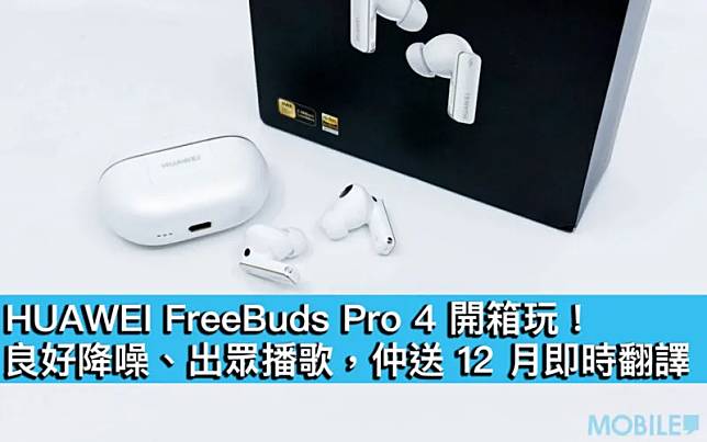 HUAWEI FreeBuds Pro 4 開箱！　良好降噪優秀聲樂體驗　入手即送12個月即時翻譯