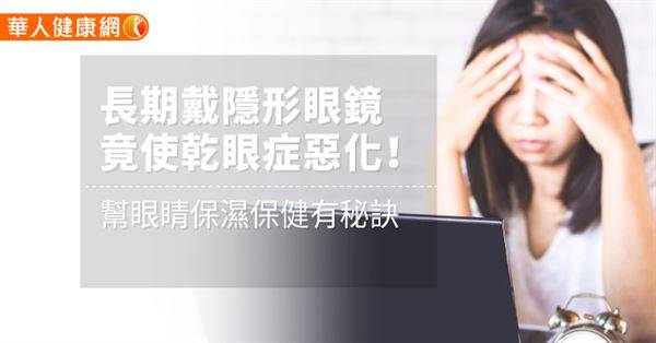 長期戴隱形眼鏡竟使乾眼症惡化！幫眼睛保濕保健有秘訣