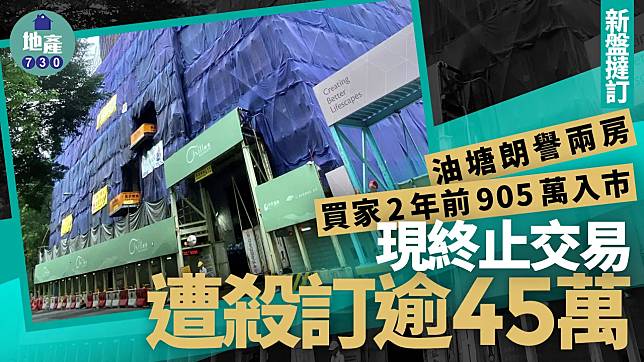 油塘朗譽兩房買家2年前905萬入市 現終止交易遭殺訂逾45萬｜新盤撻訂