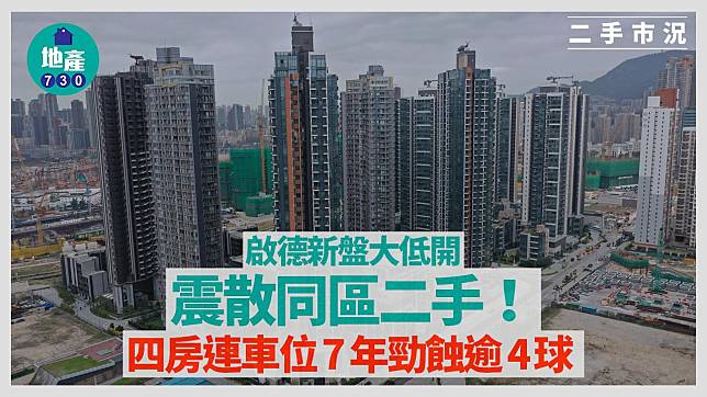 啟德新盤大低開震散同區二手！四房連車位7年勁蝕逾4球｜二手市況