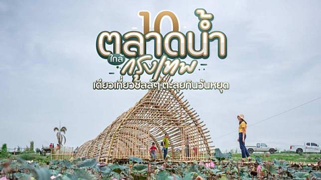 10 ตลาดน้ำใกล้กรุงเทพ เดินเที่ยวชิลล์ๆ ตะลุยกินวันหยุด