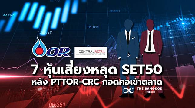 7 หุ้นเสี่ยงหลุด SET 50 หลัง ‘PTTOR-CRC’ กอดคอเข้าตลาด