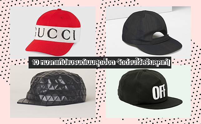 10 หมวกแก๊ปแบรนด์เนมสุดฮ็อต จัดด่วนไว้สร้างลุคเท่!