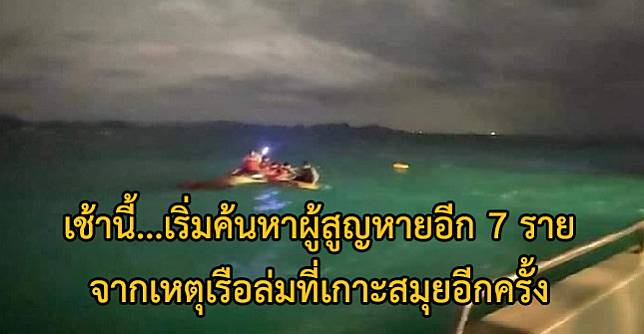 ​เช้านี้เจ้าหน้าที่เริ่มปฏิบัติการค้นหาผู้สูญหาย 7 ราย จากเหตุเรือเฟอร์รี่ล่ม ที่เกาะสมุยอีกครั้ง