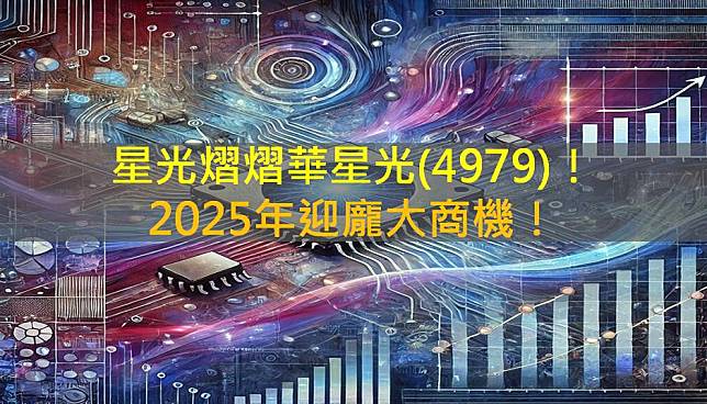 星光熠熠華星光(4979)，2025年迎龐大商機！