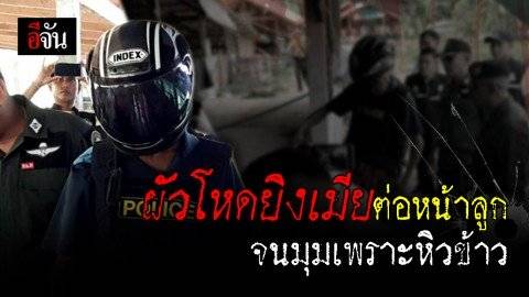 จนมุมเพราะหิวข้าว! ผัวโหดยิงเมียต่อหน้าลูก โดนรวบหลังออกจากแหล่งกบดานมาหาข้าวกิน