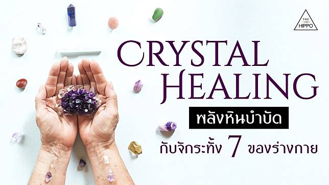 “Crystal Healing” พลังหินบำบัด กับจักระทั้ง 7 ของร่างกาย