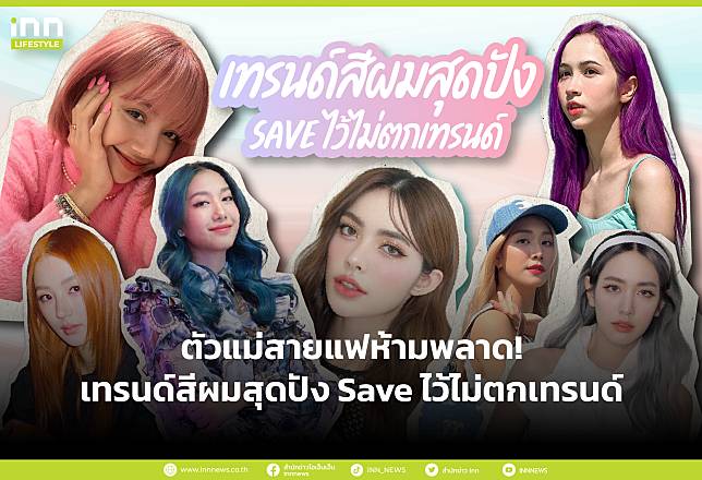 ตัวแม่สายแฟห้ามพลาด เทรนด์สีผมสุดปัง save ไว้ไม่ตกเทรนด์