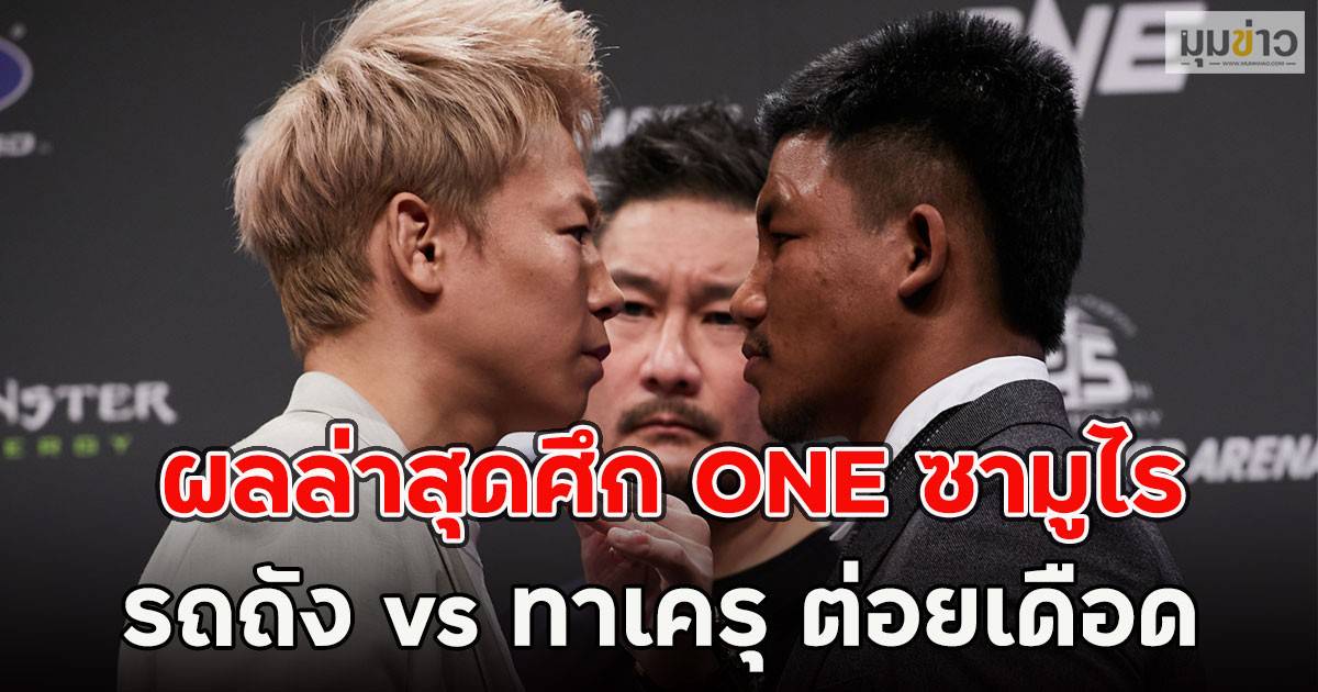 ผลล่าสุดศึก ONE ซามูไร รถถัง vs ทาเครุ ต่อยเดือด | มุมข่าว