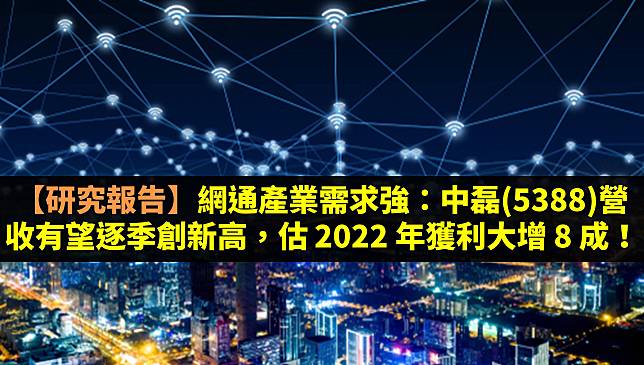 【研究報告】網通產業需求強：中磊(5388)營收有望逐季創新高，估 2022 年獲利大增 8 成！