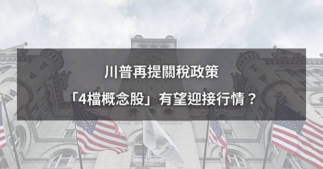 【最新消息】川普再提關稅政策，「4檔概念股」將迎行情？