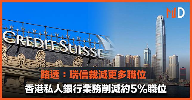 【投行裁員】路透：瑞信裁減更多職位，香港私人銀行業務削減約5%職位