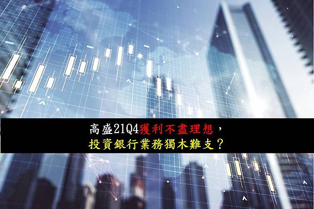 【美股研究報告】高盛21Q4獲利不盡理想，投資銀行業務獨木難支？