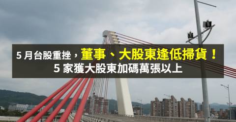 【籌碼K晨報】董監爭奪戰！大股東、董事 5 月逢低掃貨，31 家敲進千張以上...