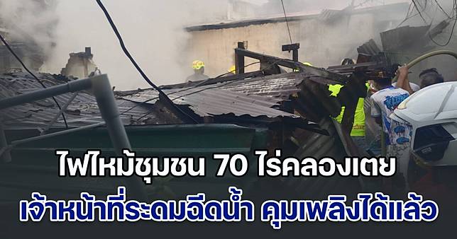 ไฟไหม้ชุมชน 70 ไร่คลองเตย เจ้าหน้าที่ระดมฉีดน้ำ คุมเพลิงได้แล้ว