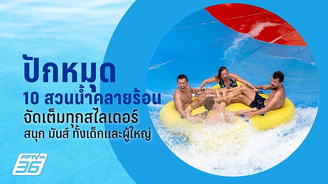 แนะนำ 10 สวนน้ำยอดฮิตสุดปัง ที่ทั้งเด็ก ทั้งผู้ใหญ่ ต้องร้องว้าว