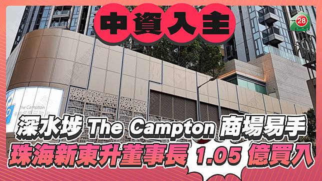 珠海新東升董事長1.05億入主深水埗The Campton商場 同區住宅基座商場呎價一年間跌了逾32%