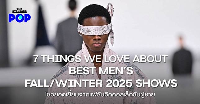 7 THINGS WE LOVE ABOUT BEST MEN’S FALL/WINTER 2025 SHOWS โชว์ยอดเยี่ยมจากแฟชั่นวีคคอลเล็กชันผู้ชาย