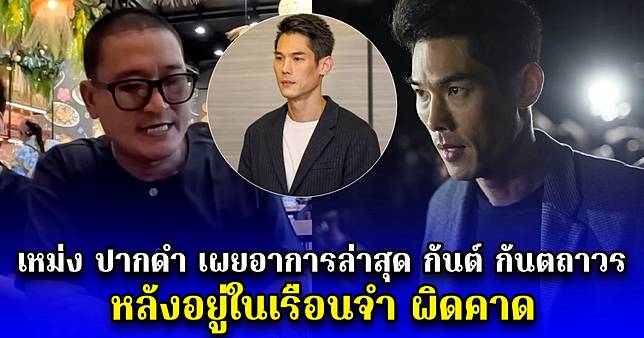 เหม่ง ปากดำ เผยอาการล่าสุด กันต์ กันตถาวร หลังอยู่ในเรือนจำ ผิดคาด