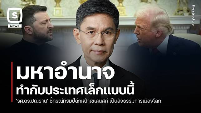 มหาอำนาจ ทำกับประเทศเล็กแบบนี้ ‘รศ.ดร.ปณิธาน’ ชี้กรณีทรัมป์ฉีกหน้าเซเลนสกี เป็นสัจธรรมการเมืองโลก