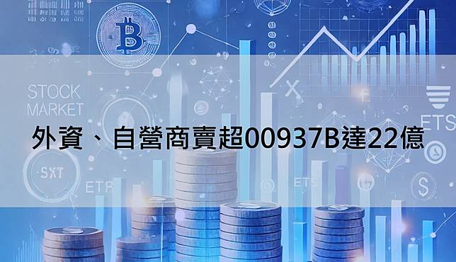 【ETF籌碼日報】外資、自營商賣超00937B達22億