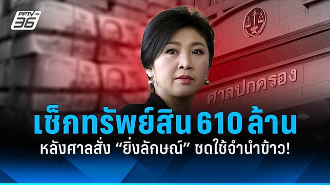 เช็กทรัพย์สิน 610 ล้าน “ยิ่งลักษณ์” หลังศาลสั่งชดใช้จำนำข้าว 10,028 ล้าน