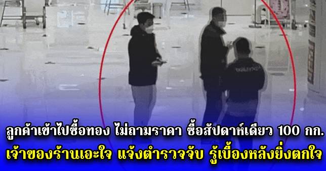 ลูกค้าเข้าไปซื้อทอง ไม่ถามราคา ซื้อสัปดาห์เดียว 100 กก. เจ้าของร้านเอะใจ แจ้งตำรวจจับ รู้เบื้องหลังยิ่งตกใจ (ตปท.)
