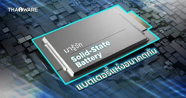 Solid-State Battery คืออะไร ? ดีกว่าแบตลิเธียมไอออน ที่เรารู้จักกันดีอย่างไร ?