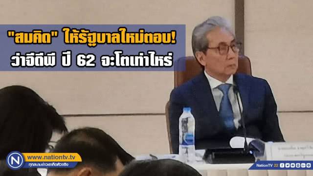 สมคิด ให้รัฐบาลใหม่เป็นคนตอบ! ว่าจีดีพี ปี 62 จะโตเท่าไหร่