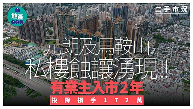 元朗及馬鞍山私樓蝕讓湧現 有業主入市2年投降損失172萬｜二手市況