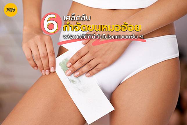 6 เคล็ดลับกำจัดขนหมออ้อย พร้อมใส่บิกินี่ตัวโปรดแบบแซ่บ ๆ