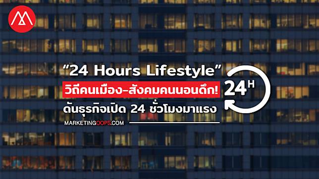จับตาเทรนด์ “24 Hours Lifestyle” วิถีคนเมือง-สังคมคนนอนดึก! ดันธุรกิจเปิด 24 ชั่วโมงมาแรง