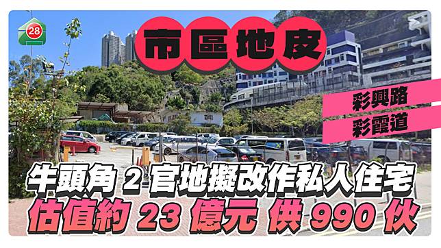 牛頭角2幅官地擬改作私人住宅 估值約23億元 供990伙