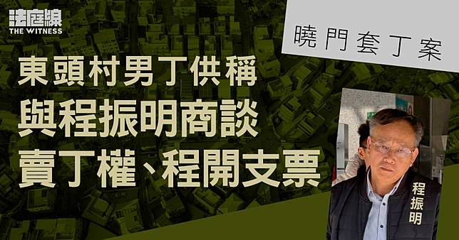 曉門套丁案　男丁供稱向程振明出售丁權　獲安排簽文件及宣誓等　程以支票付款