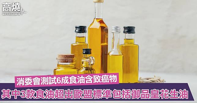 【消委會】消委會測試50款食油、6成驗出致癌物！其中3款食油超出歐盟標準包括御品皇花生油