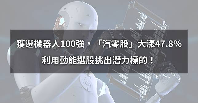 【個股分析】獲選大摩機器人100強，「汽零股」大漲47.8%。利用動能選股挑出潛力標的！