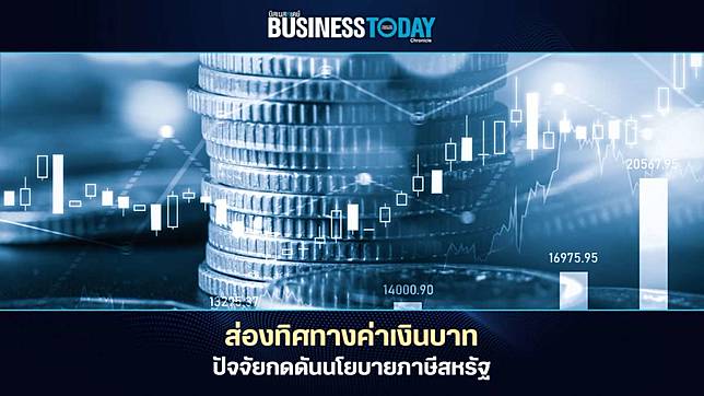 ส่องทิศทางค่าเงินบาท ปัจจัยกดดันนโยบายภาษีสหรัฐ