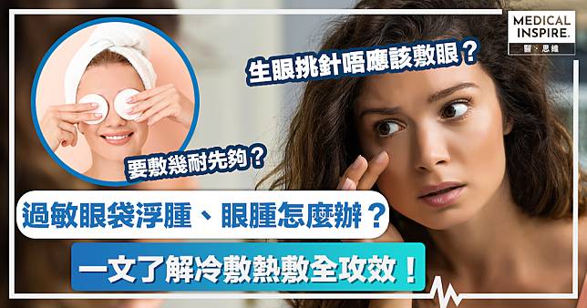 眼部急救 │ 過敏眼袋浮腫、眼腫怎麼辦？一文了解冷敷熱敷全攻效！