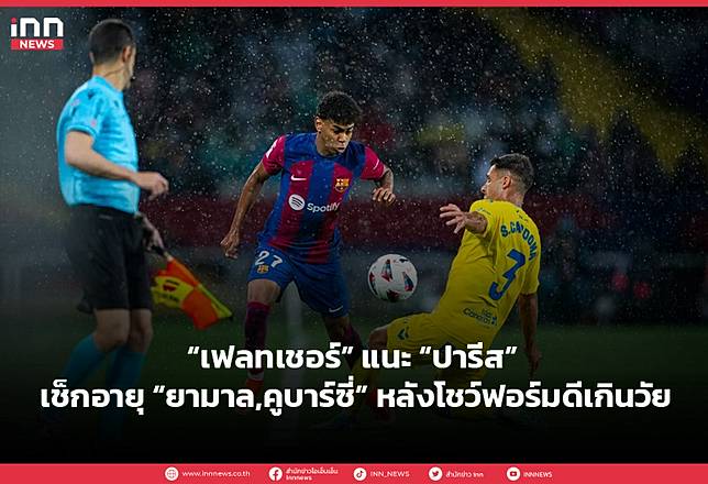 “เฟลทเชอร์” แนะ “ปารีส” เช็กอายุ “ยามาล คูบาร์ซี่” หลังโชว์ฟอร์มดีเกินวัย