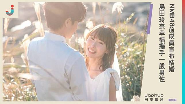 NMB48前成員島田玲奈宣布結婚！幸福攜手一般男性，笑聲與愛交織的未來