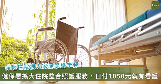 健保8月起擴大整合照護服務！住院日付1050元，免聘看護就有24小時照護