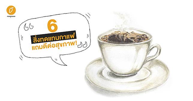 6 สิ่งทดแทนกาแฟ แถมดีต่อสุขภาพ!