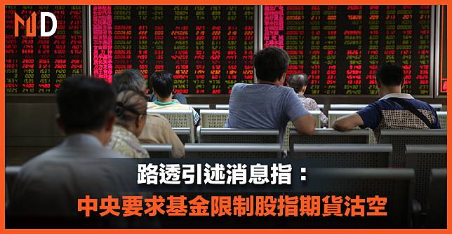 【中國救市】路透引述消息指：中央要求基金限制股指期貨沽空