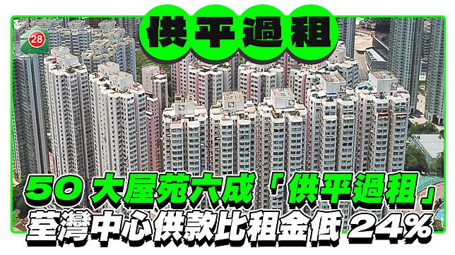 50大屋苑六成「供平過租」 荃灣中心供款比租金低24%