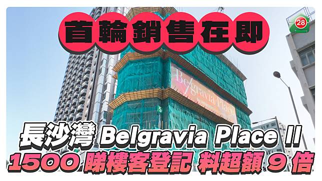 長沙灣Belgravia Place II首輪銷售在即 1500睇樓客登記 料超額認購逾9倍