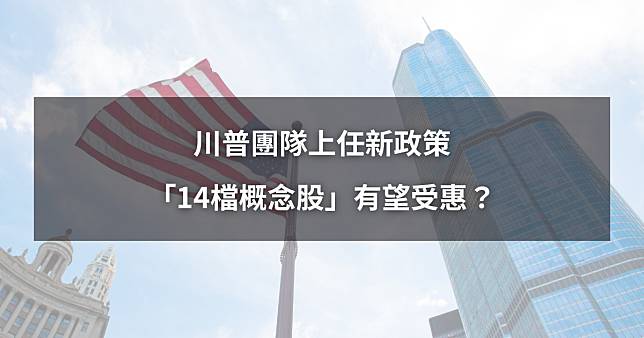 【最新消息】川普團隊上任新政策，「14檔概念股」有望受惠？