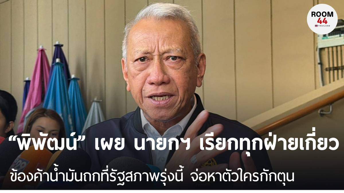 “พิพัฒน์” เผย นายกฯ เรียกทุกฝ่ายเกี่ยวข้องค้าน้ำมันถกที่รัฐสภาพรุ่งนี้ ...