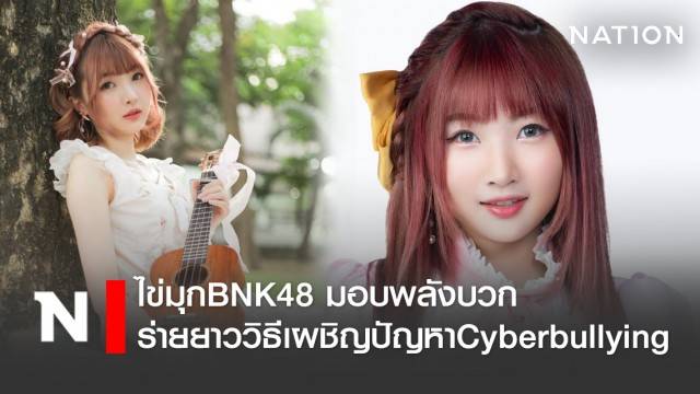 ไข่มุกBNK48 มอบพลังบวก ร่ายยาววิธีเผชิญปัญหาCyberbullying