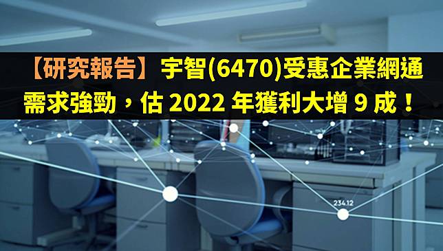 【研究報告】宇智(6470)受惠企業網通需求強勁，估 2022 年獲利大增 9 成！