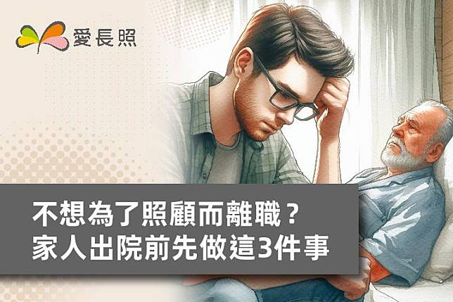 不想為了照顧而離職？ 家人出院前先做這3件事